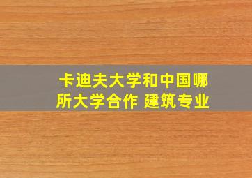 卡迪夫大学和中国哪所大学合作 建筑专业